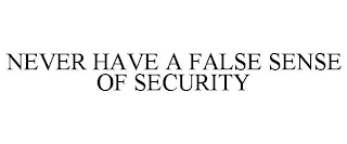 NEVER HAVE A FALSE SENSE OF SECURITY