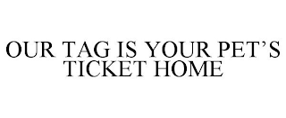 OUR TAG IS YOUR PET'S TICKET HOME