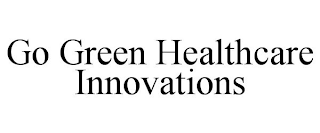 GO GREEN HEALTHCARE INNOVATIONS
