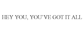 HEY YOU, YOU'VE GOT IT ALL