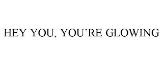 HEY YOU, YOU'RE GLOWING