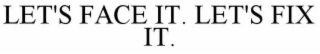 LET'S FACE IT. LET'S FIX IT.