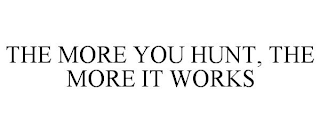 THE MORE YOU HUNT, THE MORE IT WORKS