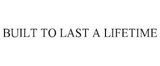 BUILT TO LAST A LIFETIME