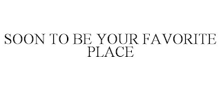 SOON TO BE YOUR FAVORITE PLACE