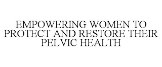 EMPOWERING WOMEN TO PROTECT AND RESTORE THEIR PELVIC HEALTH
