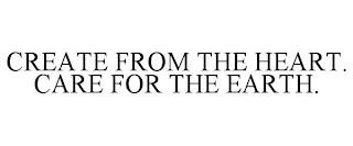 CREATE FROM THE HEART. CARE FOR THE EARTH.