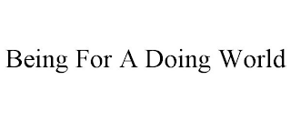 BEING FOR A DOING WORLD