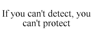 IF YOU CAN'T DETECT, YOU CAN'T PROTECT
