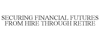 SECURING FINANCIAL FUTURES FROM HIRE THROUGH RETIRE