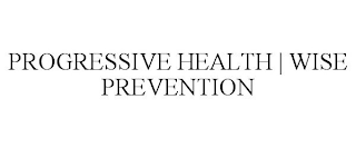 PROGRESSIVE HEALTH | WISE PREVENTION