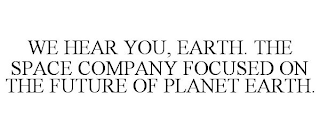 WE HEAR YOU, EARTH. THE SPACE COMPANY FOCUSED ON THE FUTURE OF PLANET EARTH.