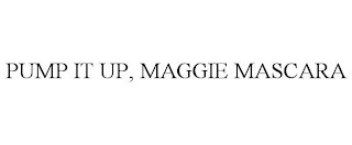 PUMP IT UP, MAGGIE MASCARA