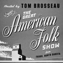 HOSTED BY TOM BROSSEAU WEEKLY THE GREAT AMERICAN FOLK SHOW FROM FARGO, NORTH DAKOTA