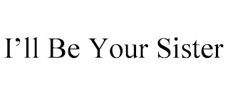 I'LL BE YOUR SISTER