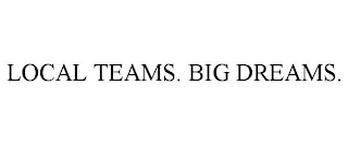 LOCAL TEAMS. BIG DREAMS.