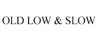 OLD LOW & SLOW