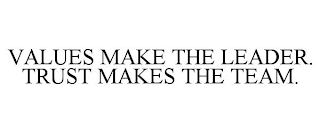 VALUES MAKE THE LEADER. TRUST MAKES THE TEAM.