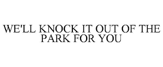 WE'LL KNOCK IT OUT OF THE PARK FOR YOU