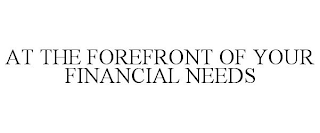 AT THE FOREFRONT OF YOUR FINANCIAL NEEDS