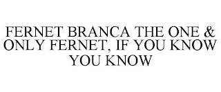 FERNET BRANCA THE ONE & ONLY FERNET, IF YOU KNOW YOU KNOW