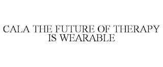 CALA THE FUTURE OF THERAPY IS WEARABLE