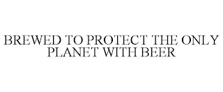 BREWED TO PROTECT THE ONLY PLANET WITH BEER