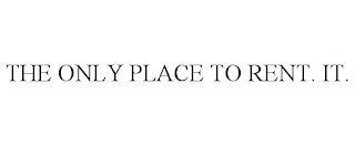 THE ONLY PLACE TO RENT. IT.