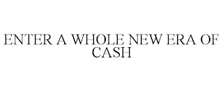ENTER A WHOLE NEW ERA OF CASH