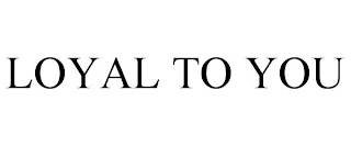 LOYAL TO YOU