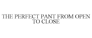 THE PERFECT PANT FROM OPEN TO CLOSE