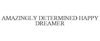 AMAZINGLY DETERMINED HAPPY DREAMER