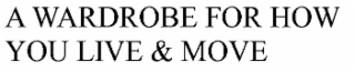A WARDROBE FOR HOW YOU LIVE & MOVE