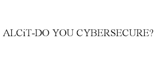 ALCIT-DO YOU CYBERSECURE?