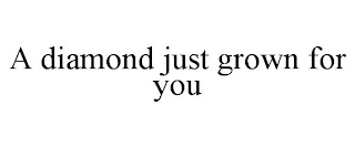 A DIAMOND JUST GROWN FOR YOU