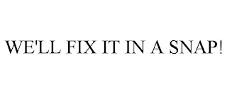 WE'LL FIX IT IN A SNAP!