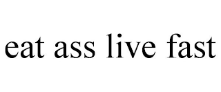 EAT ASS LIVE FAST