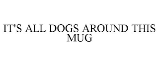 IT'S ALL DOGS AROUND THIS MUG