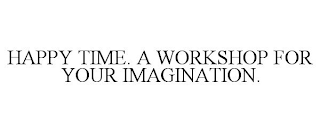 HAPPY TIME. A WORKSHOP FOR YOUR IMAGINATION.