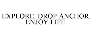 EXPLORE. DROP ANCHOR. ENJOY LIFE.