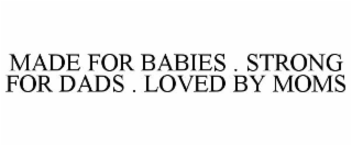 MADE FOR BABIES . STRONG FOR DADS . LOVED BY MOMS