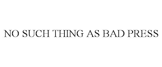 NO SUCH THING AS BAD PRESS
