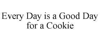 EVERY DAY IS A GOOD DAY FOR A COOKIE