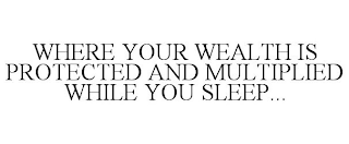 WHERE YOUR WEALTH IS PROTECTED AND MULTIPLIED WHILE YOU SLEEP...
