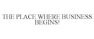 THE PLACE WHERE BUSINESS BEGINS!