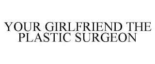 YOUR GIRLFRIEND THE PLASTIC SURGEON