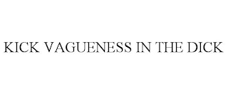 KICK VAGUENESS IN THE DICK