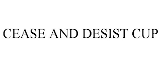 CEASE AND DESIST CUP