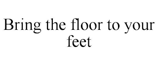 BRING THE FLOOR TO YOUR FEET