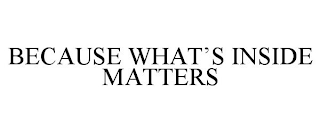 BECAUSE WHAT'S INSIDE MATTERS
